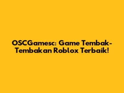 OSCGamesc: Game Tembak-Tembakan Roblox Terbaik!