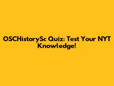 OSCHistorySc Quiz: Test Your NYT Knowledge!