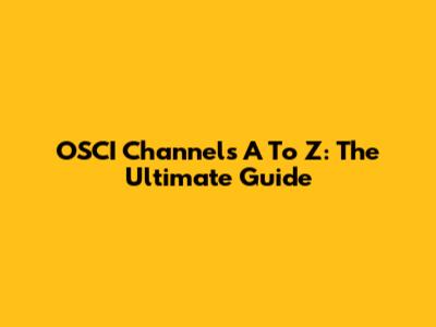 OSCI Channels A To Z: The Ultimate Guide