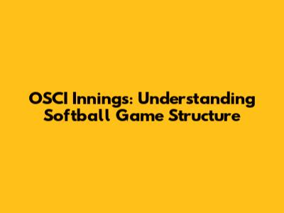 OSCI Innings: Understanding Softball Game Structure