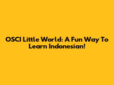 OSCI Little World: A Fun Way To Learn Indonesian!