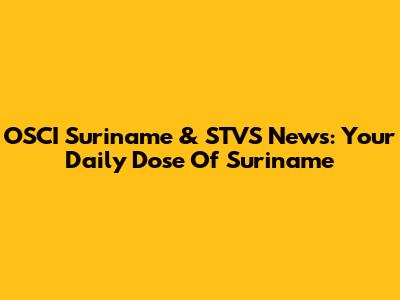 OSCI Suriname & STVS News: Your Daily Dose Of Suriname