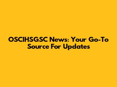 OSCIHSGSC News: Your Go-To Source For Updates