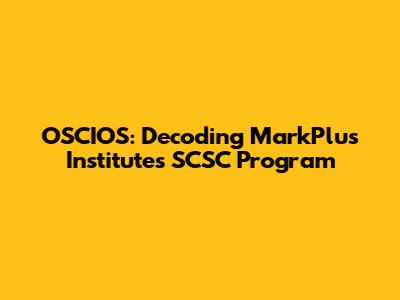 OSCIOS: Decoding MarkPlus Institute's SCSC Program