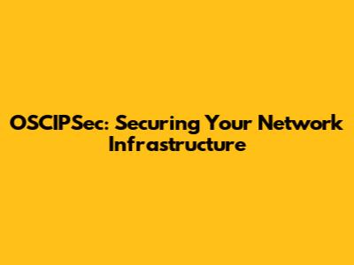 OSCIPSec: Securing Your Network Infrastructure