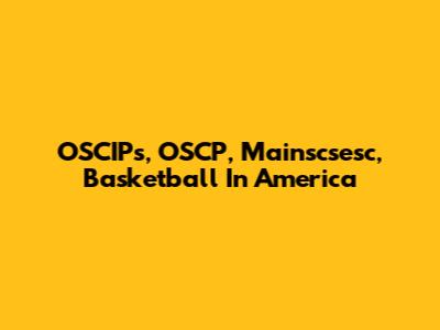 OSCIPs, OSCP, Mainscsesc, Basketball In America
