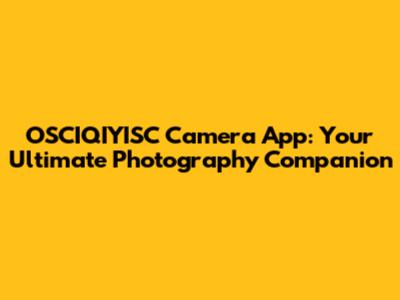 OSCIQIYISC Camera App: Your Ultimate Photography Companion