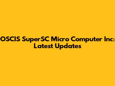 OSCIS SuperSC Micro Computer Inc: Latest Updates