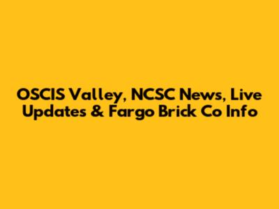 OSCIS Valley, NCSC News, Live Updates & Fargo Brick Co Info