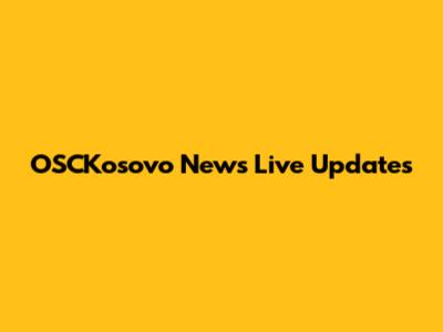 OSCKosovo News Live Updates