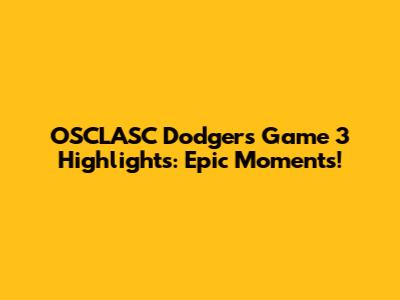 OSCLASC Dodgers Game 3 Highlights: Epic Moments!
