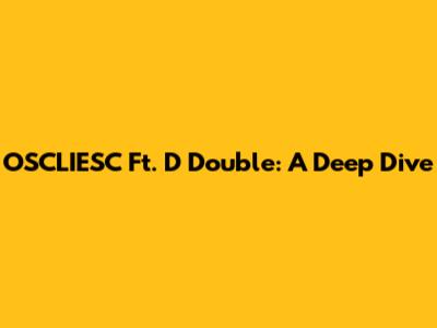 OSCLIESC Ft. D Double: A Deep Dive