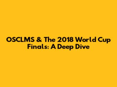 OSCLMS & The 2018 World Cup Finals: A Deep Dive