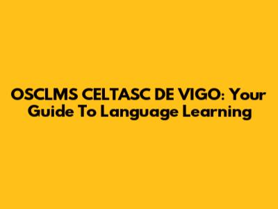 OSCLMS CELTASC DE VIGO: Your Guide To Language Learning