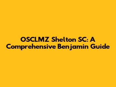 OSCLMZ Shelton SC: A Comprehensive Benjamin Guide