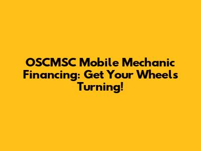 OSCMSC Mobile Mechanic Financing: Get Your Wheels Turning!