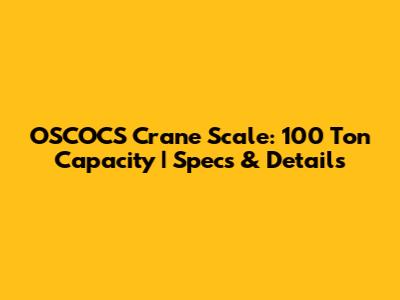OSCOCS Crane Scale: 100 Ton Capacity | Specs & Details