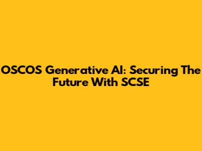 OSCOS Generative AI: Securing The Future With SCSE