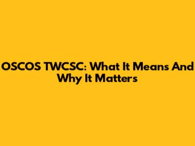 OSCOS TWCSC: What It Means And Why It Matters