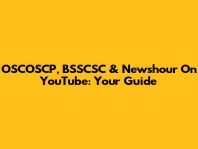 OSCOSCP, BSSCSC & Newshour On YouTube: Your Guide