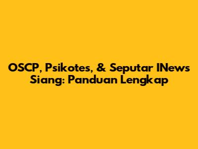 OSCP, Psikotes, & Seputar INews Siang: Panduan Lengkap