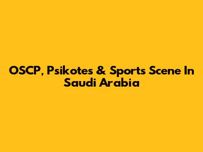 OSCP, Psikotes & Sports Scene In Saudi Arabia