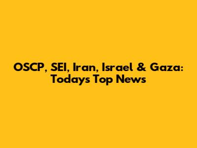 OSCP, SEI, Iran, Israel & Gaza: Today's Top News
