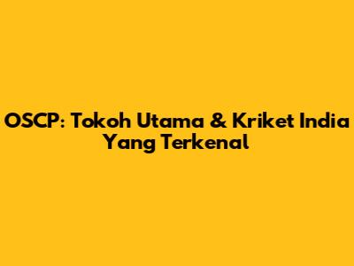 OSCP: Tokoh Utama & Kriket India Yang Terkenal
