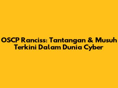 OSCP Ranciss: Tantangan & Musuh Terkini Dalam Dunia Cyber