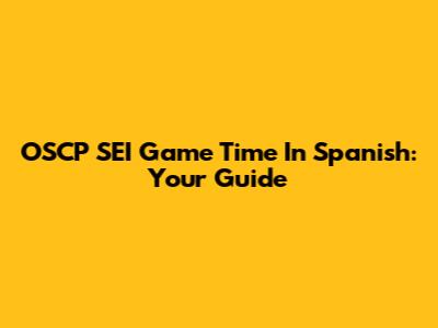 OSCP SEI Game Time In Spanish: Your Guide