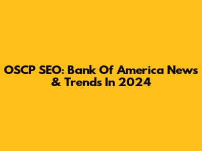 OSCP SEO: Bank Of America News & Trends In 2024