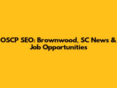 OSCP SEO: Brownwood, SC News & Job Opportunities