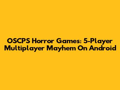 OSCPS Horror Games: 5-Player Multiplayer Mayhem On Android