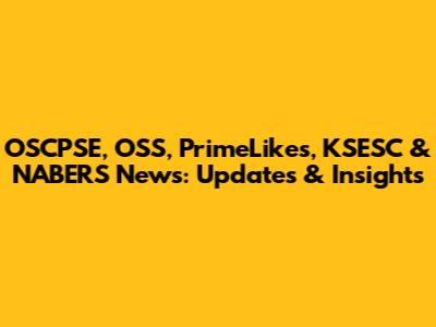 OSCPSE, OSS, PrimeLikes, KSESC & NABERS News: Updates & Insights