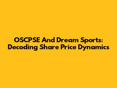 OSCPSE And Dream Sports: Decoding Share Price Dynamics
