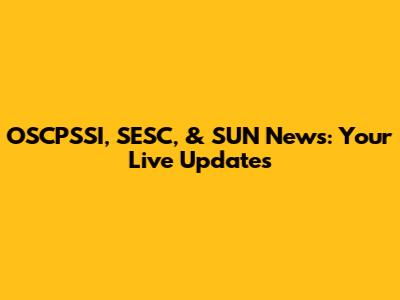 OSCPSSI, SESC, & SUN News: Your Live Updates