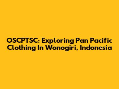 OSCPTSC: Exploring Pan Pacific Clothing In Wonogiri, Indonesia