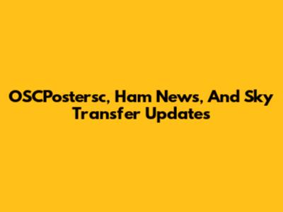 OSCPostersc, Ham News, And Sky Transfer Updates