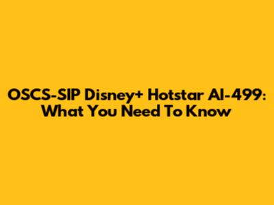 OSCS-SIP Disney+ Hotstar AI-499: What You Need To Know