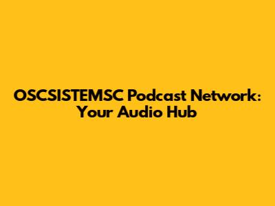 OSCSISTEMSC Podcast Network: Your Audio Hub