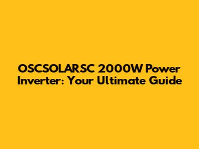 OSCSOLARSC 2000W Power Inverter: Your Ultimate Guide