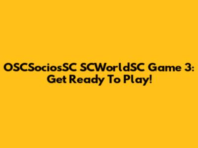 OSCSociosSC SCWorldSC Game 3: Get Ready To Play!