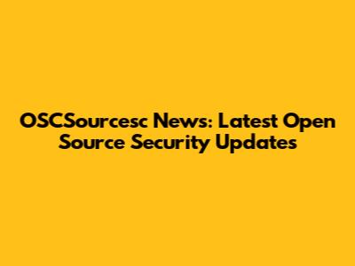 OSCSourcesc News: Latest Open Source Security Updates