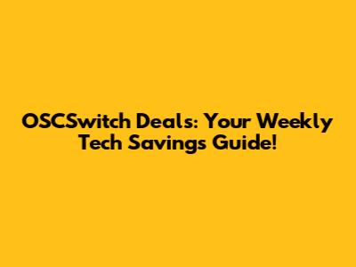 OSCSwitch Deals: Your Weekly Tech Savings Guide!