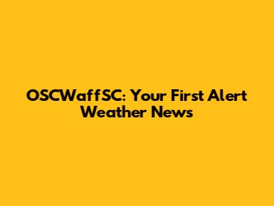 OSCWaffSC: Your First Alert Weather News