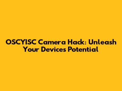 OSCYISC Camera Hack: Unleash Your Device's Potential