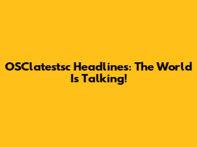 OSClatestsc Headlines: The World Is Talking!
