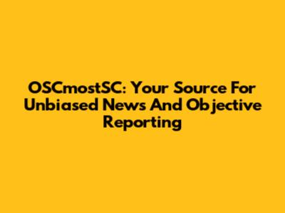 OSCmostSC: Your Source For Unbiased News And Objective Reporting