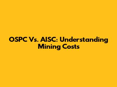 OSPC Vs. AISC: Understanding Mining Costs