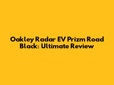 Oakley Radar EV Prizm Road Black: Ultimate Review